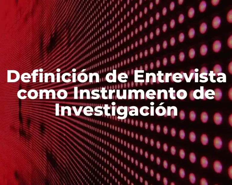 Definición de Entrevista como Instrumento de Investigación