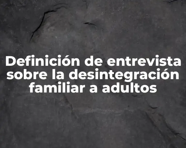 Definición de entrevista sobre la desintegración familiar a adultos