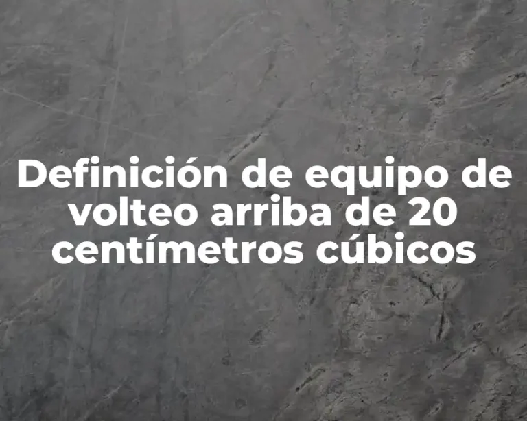 Definición de equipo de volteo arriba de 20 centímetros cúbicos
