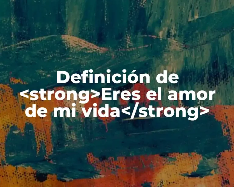 Definición de <strong>Eres el amor de mi vida</strong>