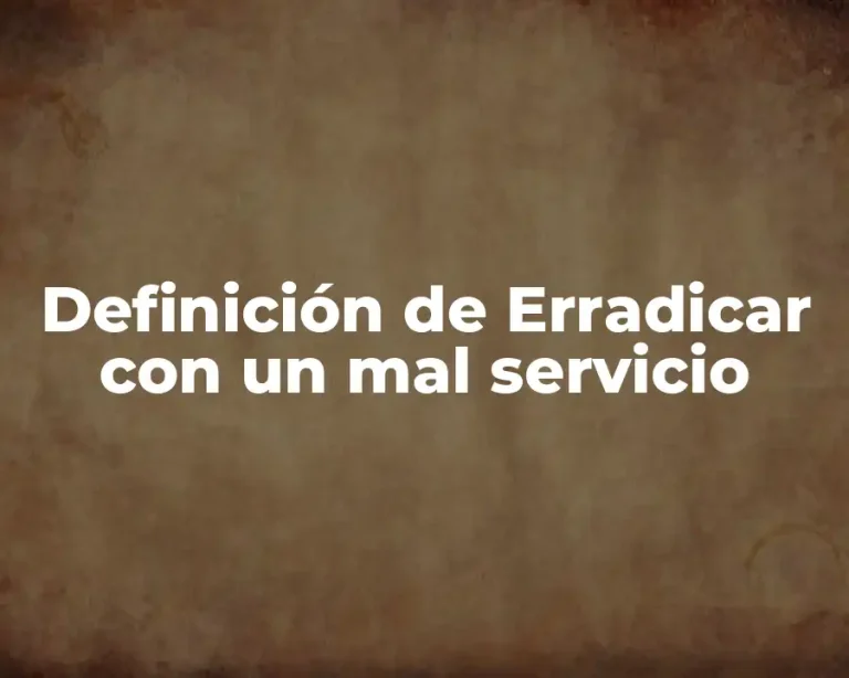 Definición de Erradicar con un mal servicio