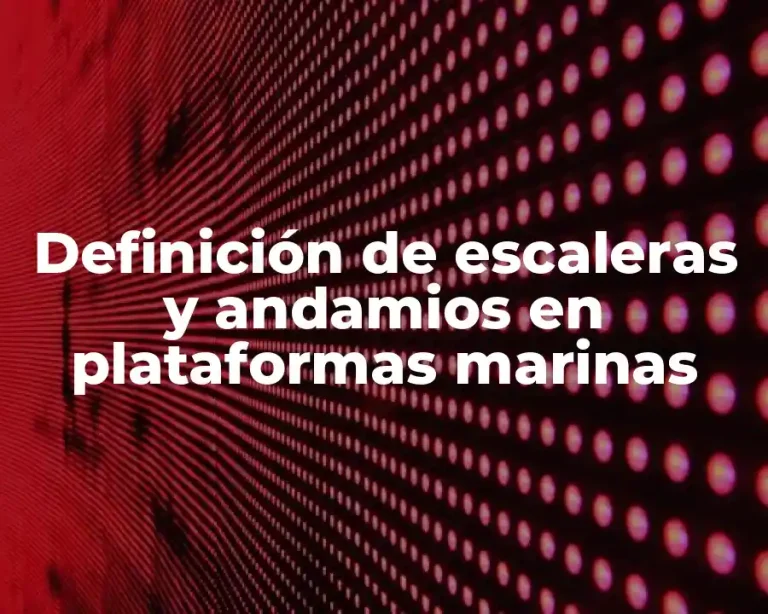 Definición de escaleras y andamios en plataformas marinas