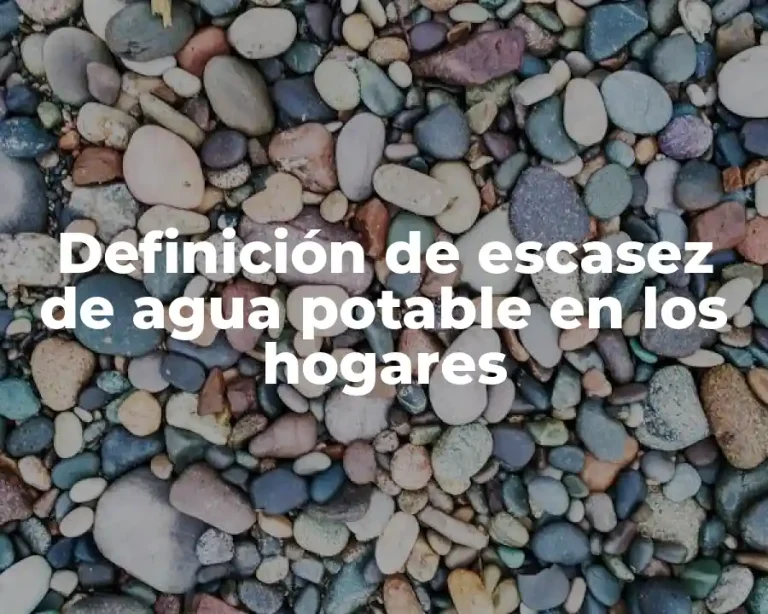Definición de escasez de agua potable en los hogares