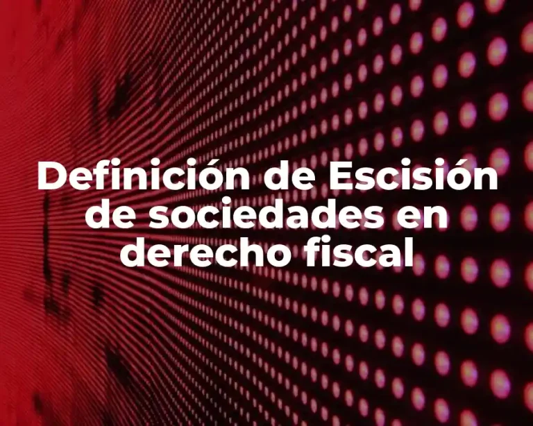 Definición de Escisión de sociedades en derecho fiscal