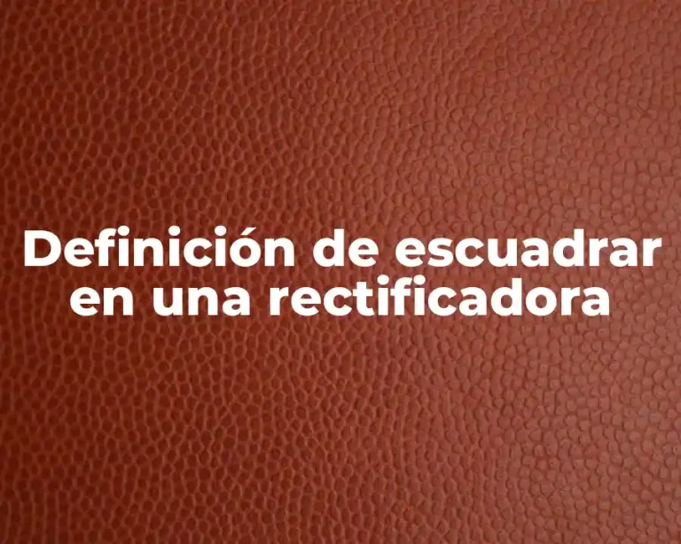 Definición de escuadrar en una rectificadora