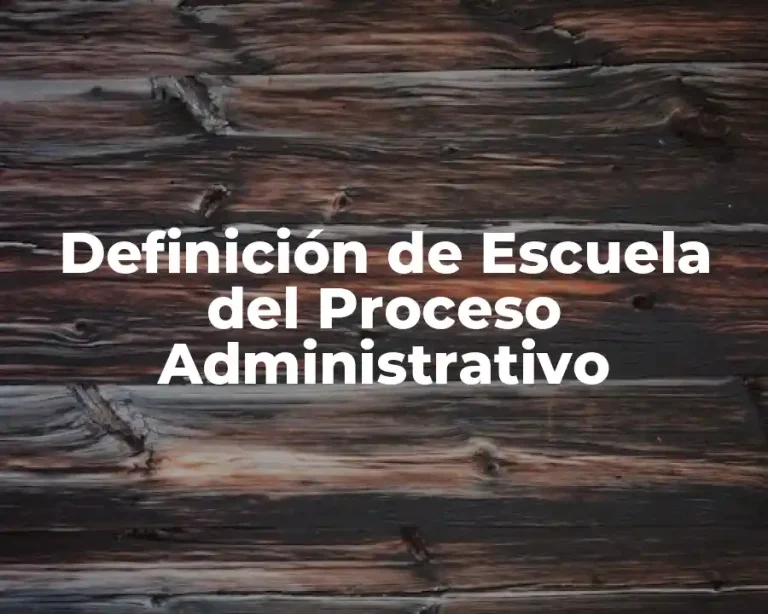 Definición de Escuela del Proceso Administrativo