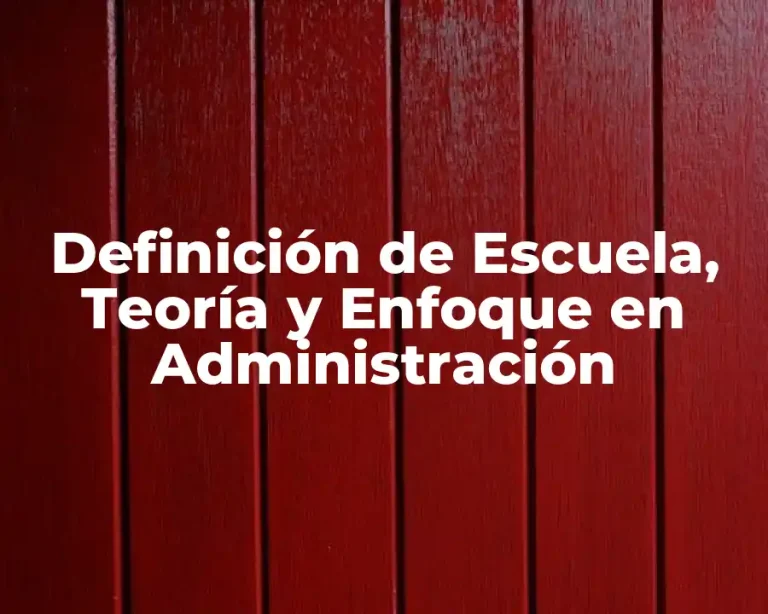 Definición de Escuela, Teoría y Enfoque en Administración