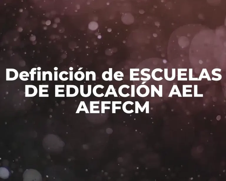 Definición de ESCUELAS DE EDUCACIÓN AEL AEFFCM