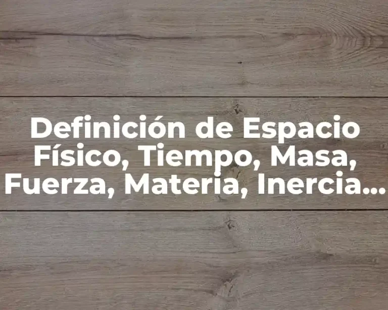 Definición de Espacio Físico, Tiempo, Masa, Fuerza, Materia, Inercia y Partícula