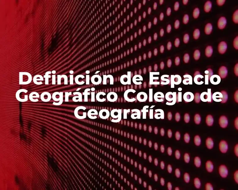 Definición de Espacio Geográfico Colegio de Geografía