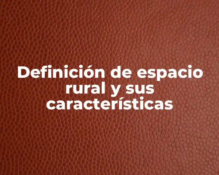 Definición de espacio rural y sus características