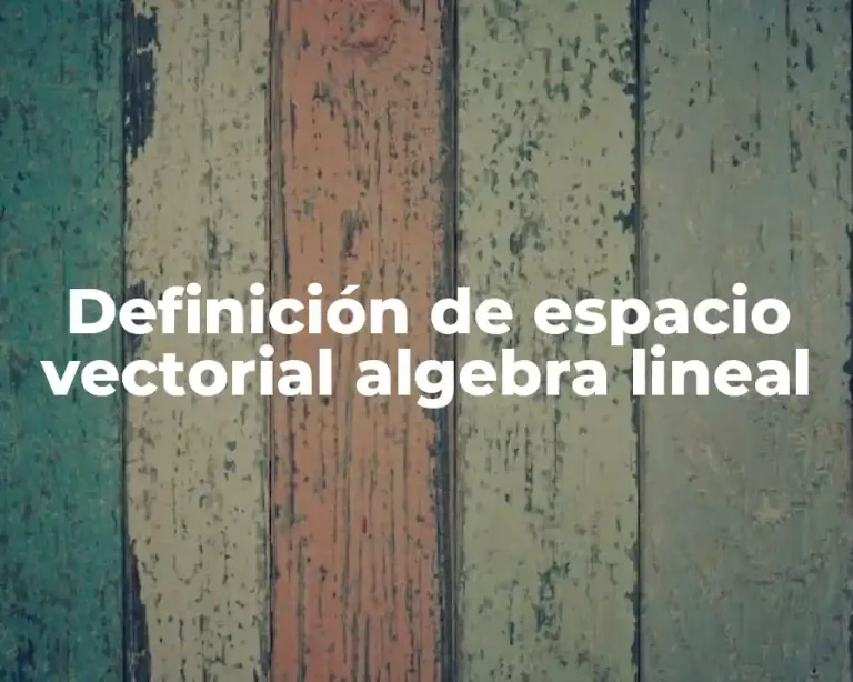 Definición de espacio vectorial algebra lineal