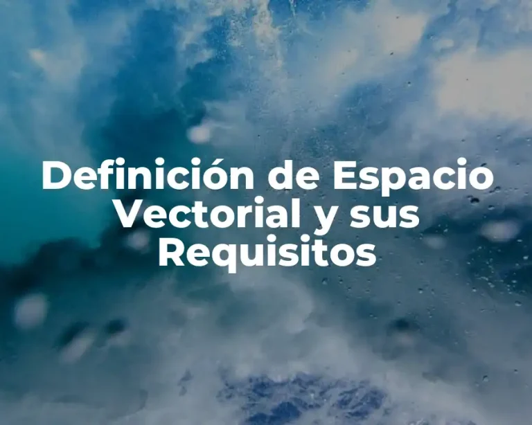 Definición de Espacio Vectorial y sus Requisitos