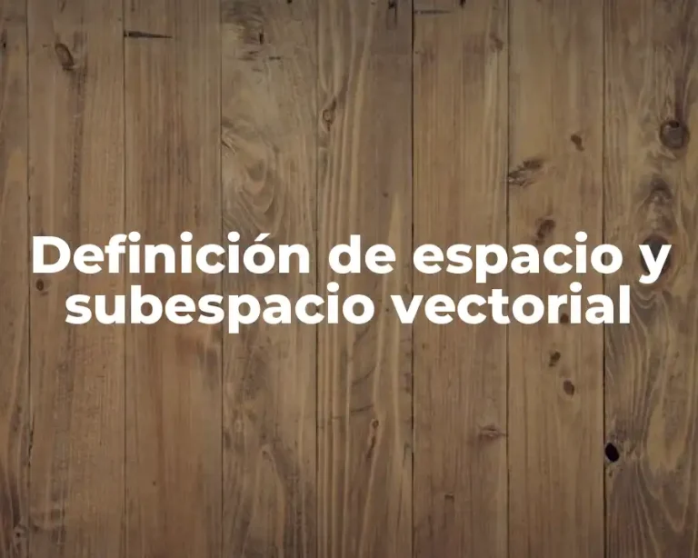 Definición de espacio y subespacio vectorial