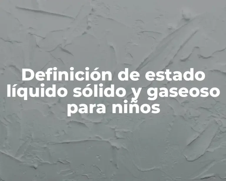 Definición de estado líquido sólido y gaseoso para niños