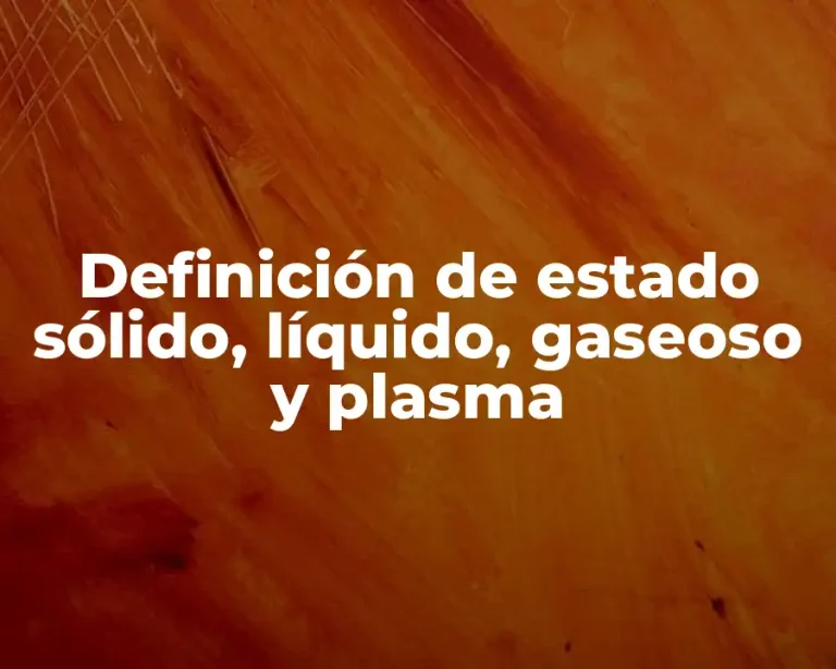 Definición de estado sólido, líquido, gaseoso y plasma