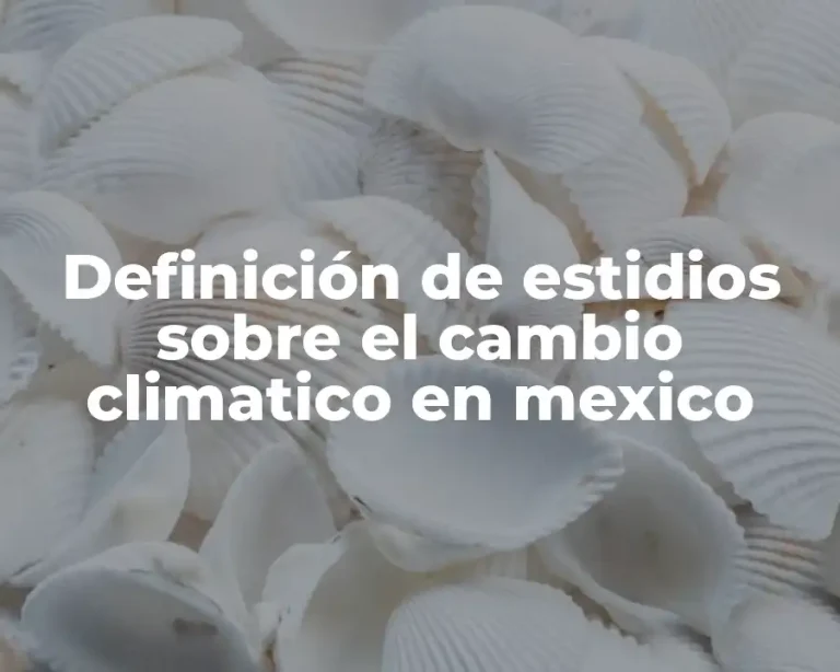 Definición de estidios sobre el cambio climatico en mexico