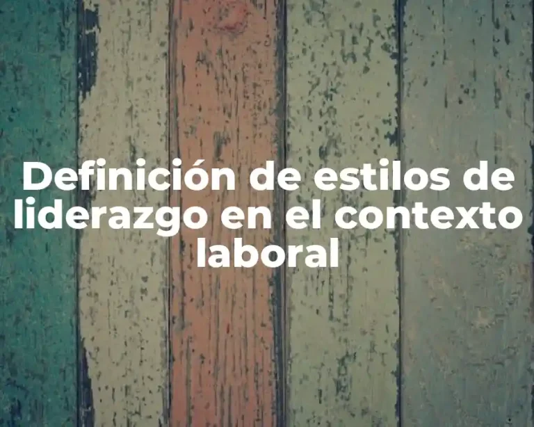 Definición de estilos de liderazgo en el contexto laboral