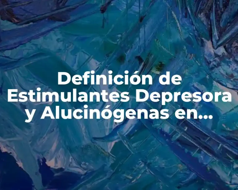 Definición de Estimulantes Depresora y Alucinógenas en Psicopatología