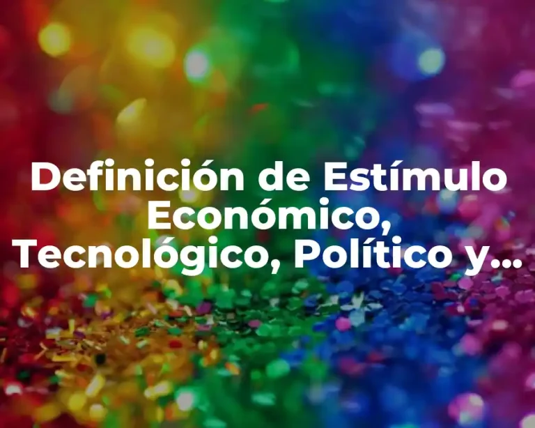 Definición de Estímulo Económico, Tecnológico, Político y Cultural