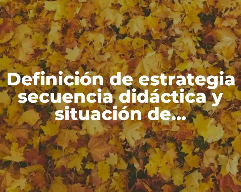 Definición de estrategia secuencia didáctica y situación de aprendizaje