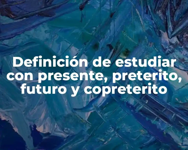 Definición de estudiar con presente, preterito, futuro y copreterito