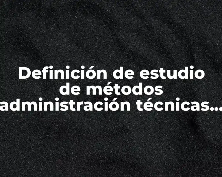 Definición de estudio de métodos administración técnicas de control