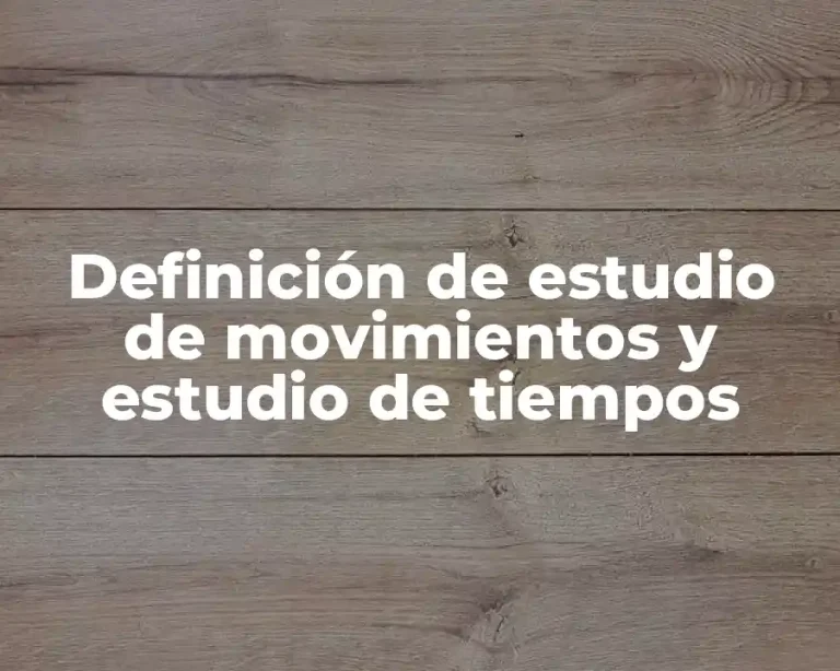 Definición de estudio de movimientos y estudio de tiempos