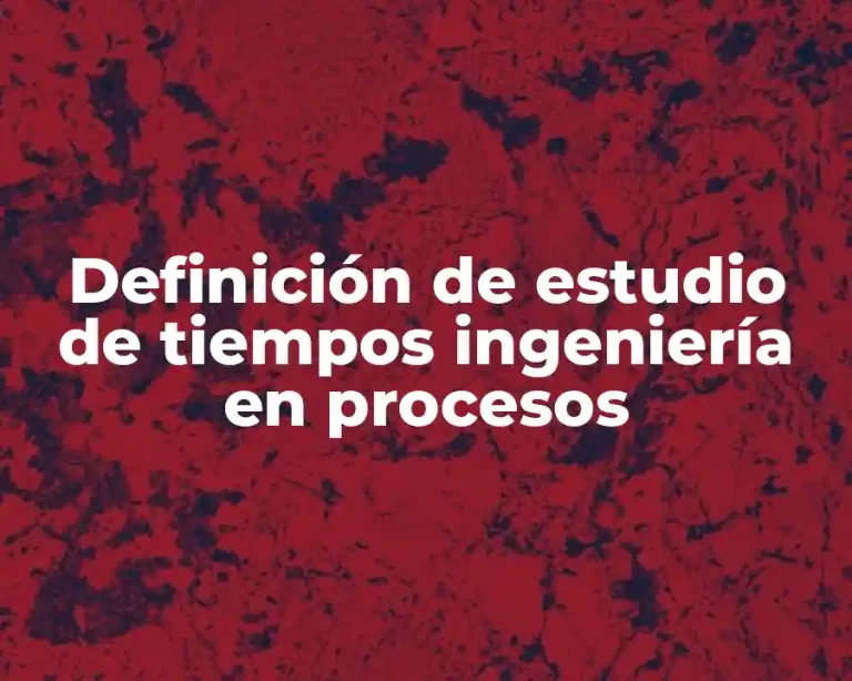 Definición de estudio de tiempos ingeniería en procesos