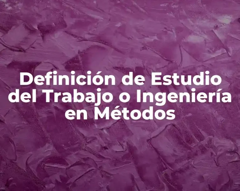 Definición de Estudio del Trabajo o Ingeniería en Métodos