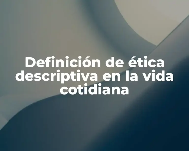 Definición de ética descriptiva en la vida cotidiana