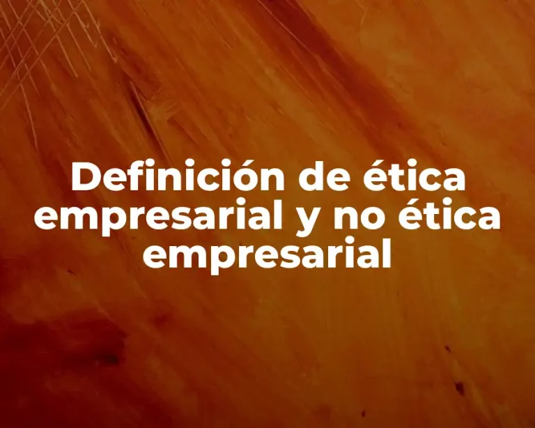Definición de ética empresarial y no ética empresarial