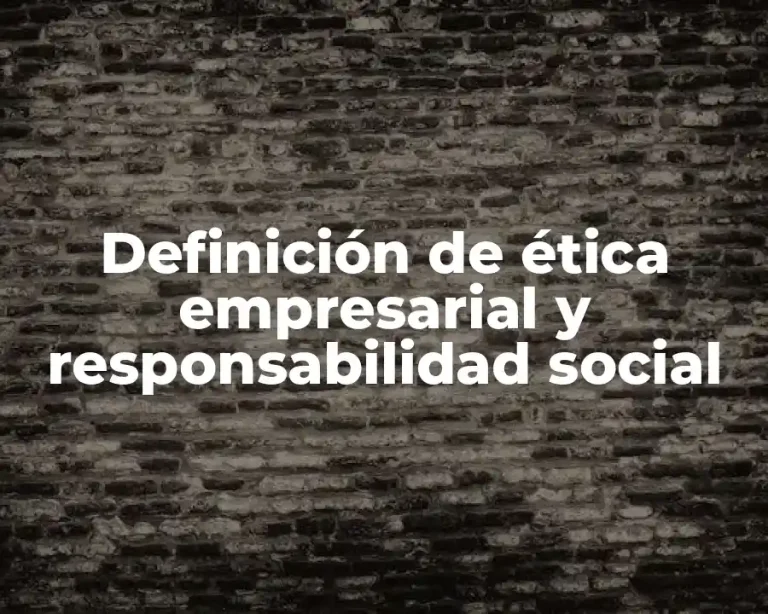Definición de ética empresarial y responsabilidad social