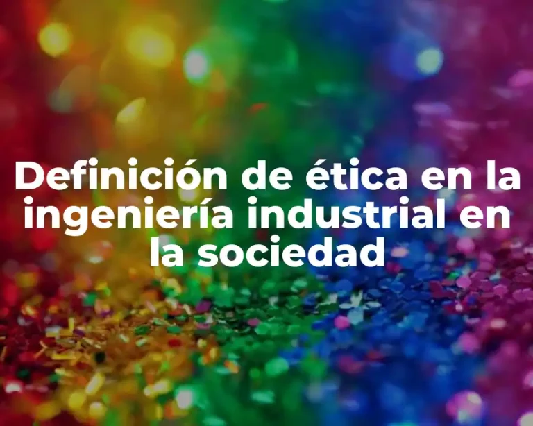 Definición de ética en la ingeniería industrial en la sociedad