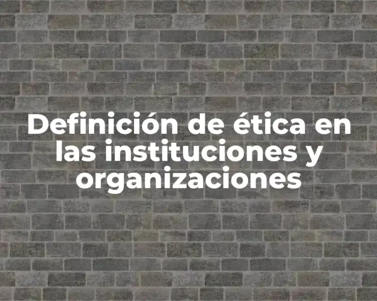 Definición de ética en las instituciones y organizaciones