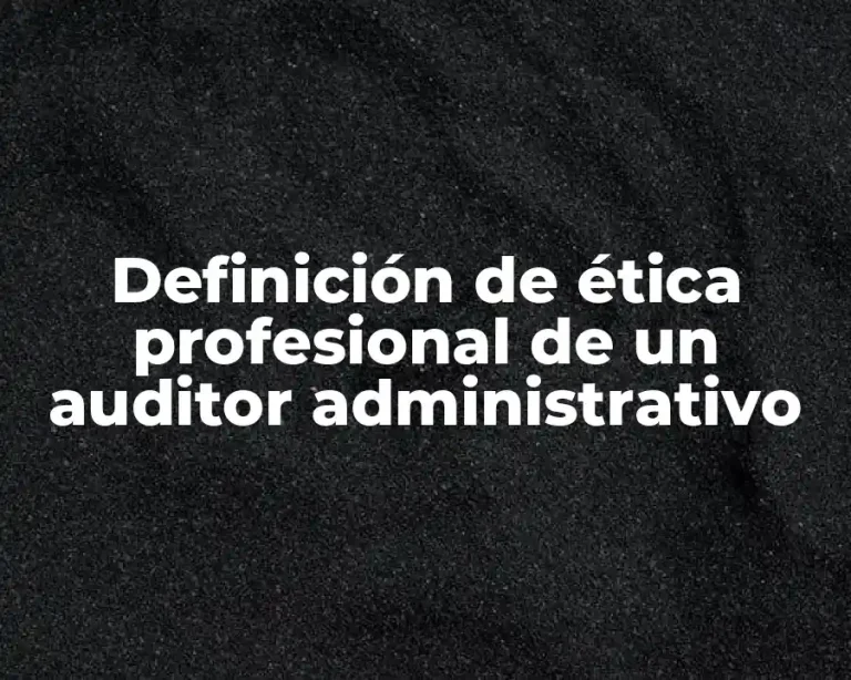 Definición de ética profesional de un auditor administrativo