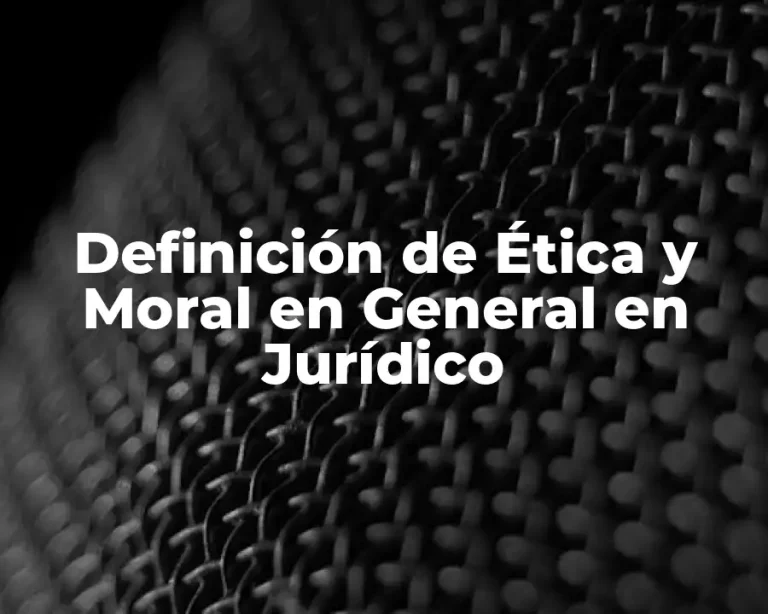Definición de Ética y Moral en General en Jurídico