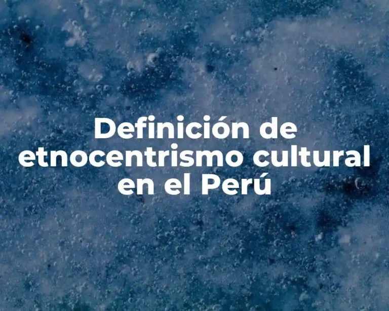 Definición de etnocentrismo cultural en el Perú