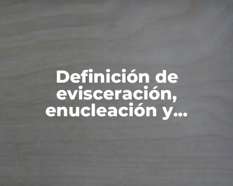 Definición de evisceración, enucleación y exenteración