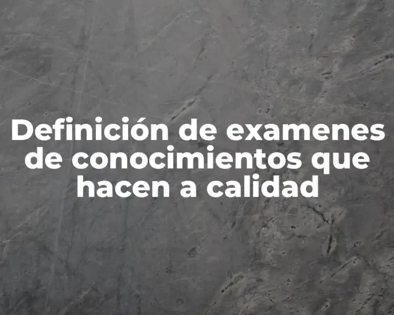 Definición de examenes de conocimientos que hacen a calidad