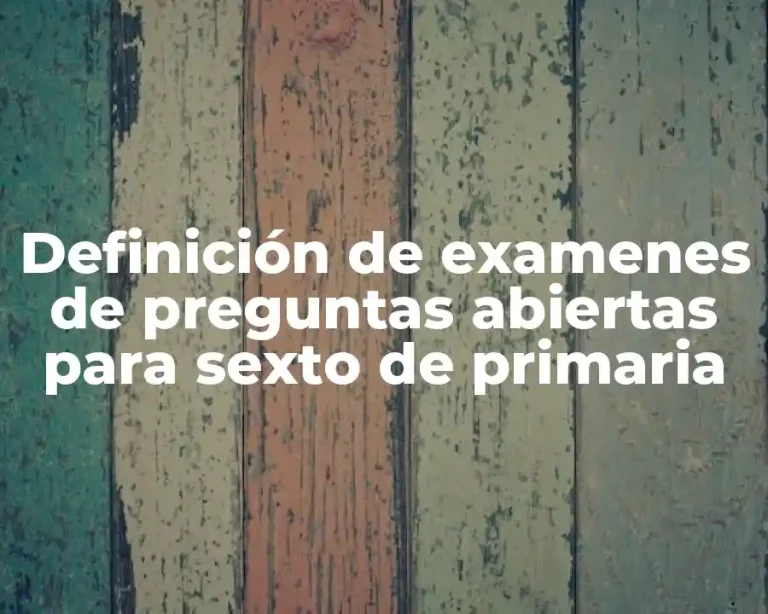 Definición de examenes de preguntas abiertas para sexto de primaria