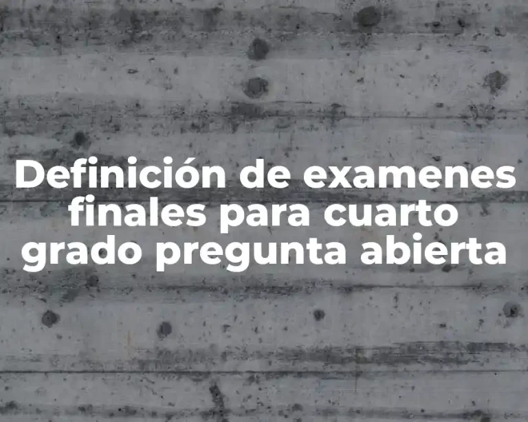 Definición de examenes finales para cuarto grado pregunta abierta