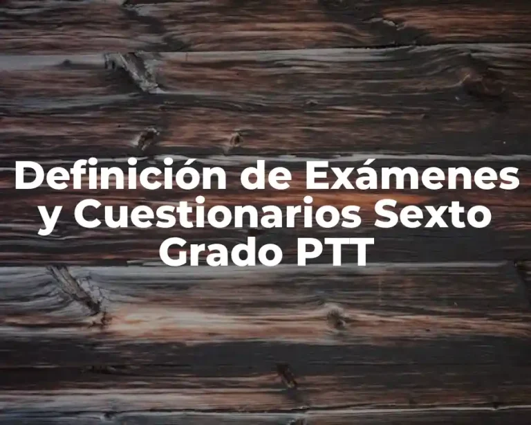 Definición de Exámenes y Cuestionarios Sexto Grado PTT