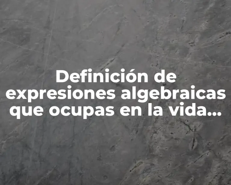 Definición de expresiones algebraicas que ocupas en la vida cotidiana
