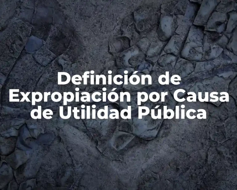 Definición de Expropiación por Causa de Utilidad Pública