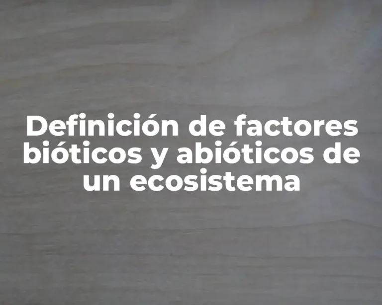 Definición de factores bióticos y abióticos de un ecosistema