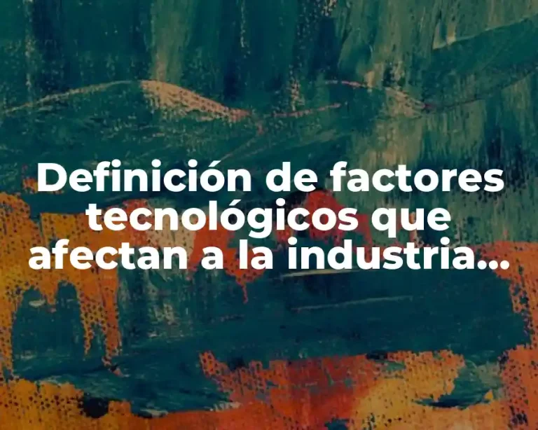 Definición de factores tecnológicos que afectan a la industria alimentaria