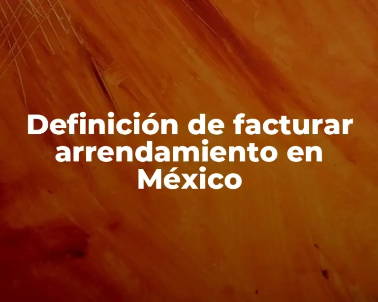 Definición de facturar arrendamiento en México