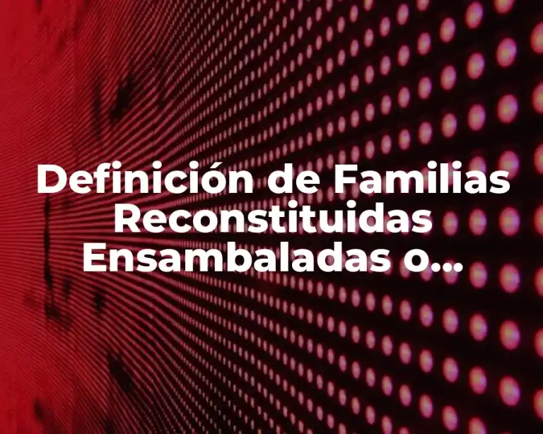 Definición de Familias Reconstituidas Ensambaladas o Compuestas