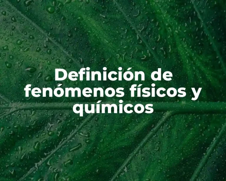 Definición de fenómenos físicos y químicos